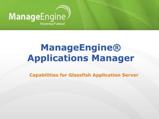 ManageEngine®
Applications Manager
Capabilities for Glassfish Application Server
 