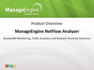 Product Overview
         ManageEngine NetFlow Analyzer
Bandwidth Monitoring, Traffic Analytics and Network Anomaly Detection
 