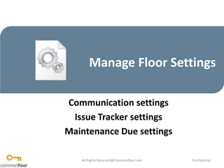 Manage Floor Settings Communication settings Issue Tracker settings Maintenance Due settings All Rights Reserved@Commonfloor.com Confidential  