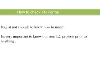 How to check TN Forms

Its just not enough to know how to match .

Its very important to know our own LC projects prior to
anything .

 