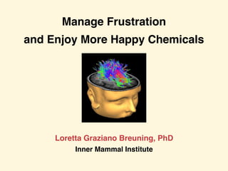 Manage Frustration
and Enjoy More Happy Chemicals
Loretta Graziano Breuning, PhD
Inner Mammal Institute
 