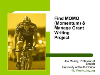 Find MOMO 
(Momentum) & 
Manage Grant 
Writing 
Project 
Joe Moxley, Professor of 
English 
University of South Florida 
http://joemoxley.org 
 
