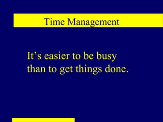 Time Management


It’s easier to be busy
than to get things done.
 