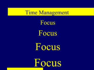 Time Management
     Focus
    Focus
   Focus
   Focus
 