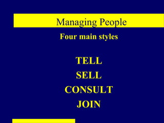 Managing People
Four main styles


  TELL
   SELL
 CONSULT
   JOIN
 