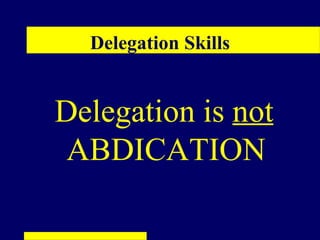 Delegation Skills


Delegation is not
 ABDICATION
 