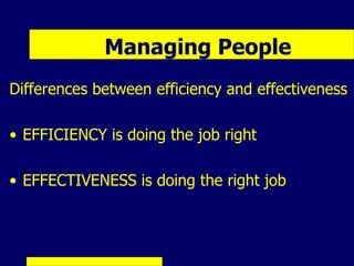 Managing People
Differences between efficiency and effectiveness

• EFFICIENCY is doing the job right

• EFFECTIVENESS is doing the right job
 