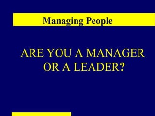 Managing People


ARE YOU A MANAGER
   OR A LEADER?
 