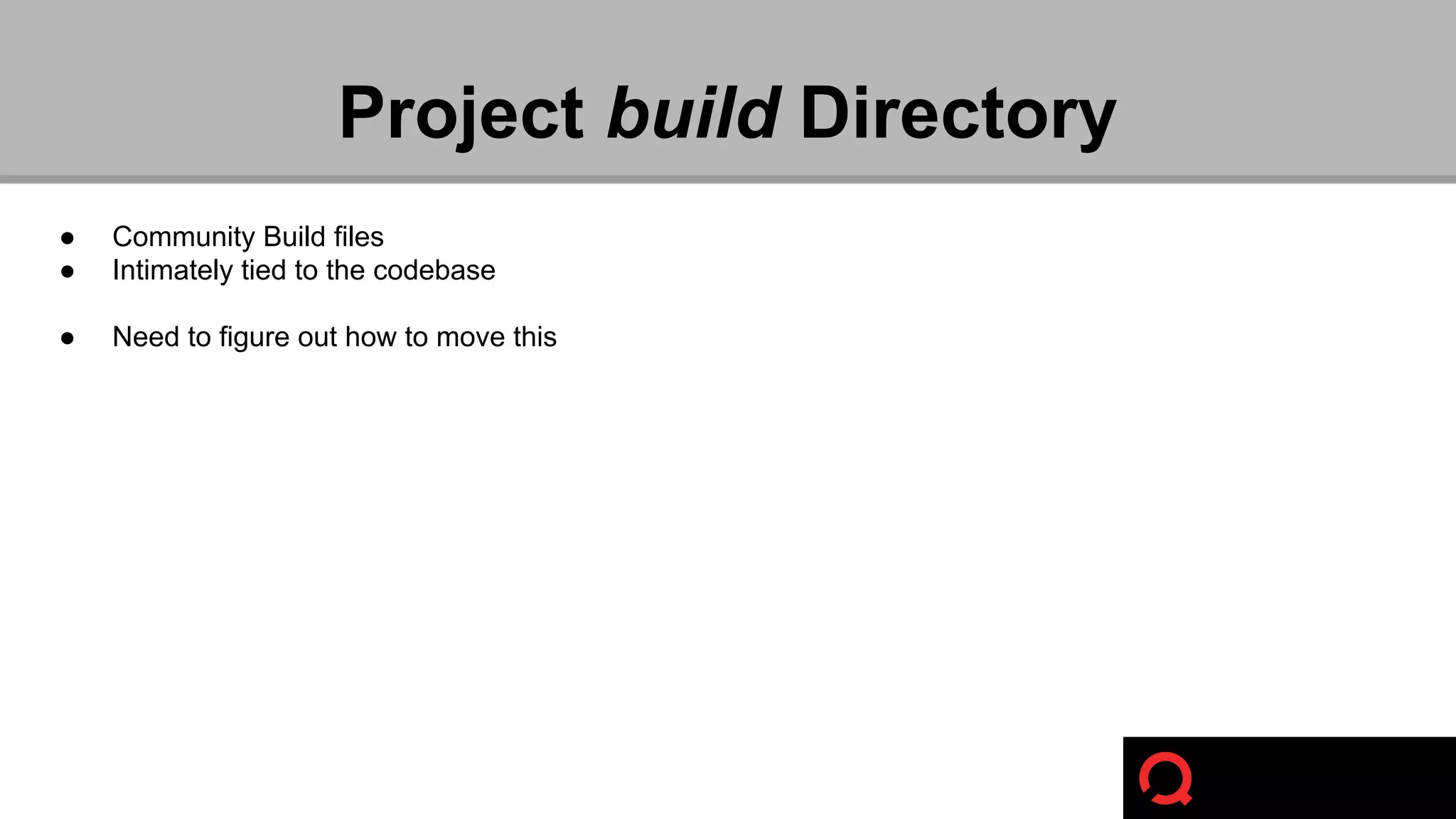 Project build Directory 
● Community Build files 
● Intimately tied to the codebase 
● Need to figure out how to move this 
 