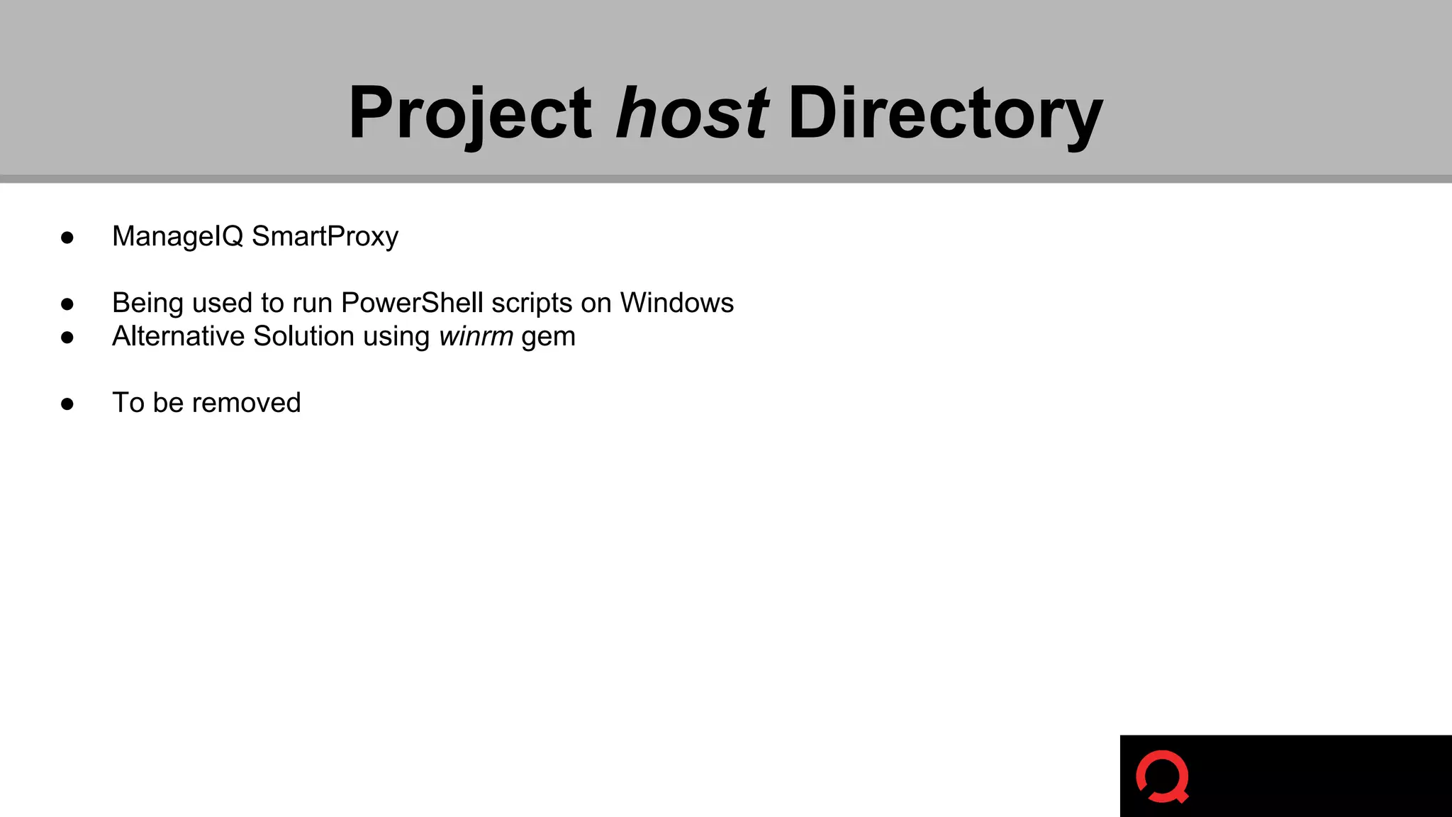 Project host Directory 
● ManageIQ SmartProxy 
● Being used to run PowerShell scripts on Windows 
● Alternative Solution using winrm gem 
● To be removed 
 