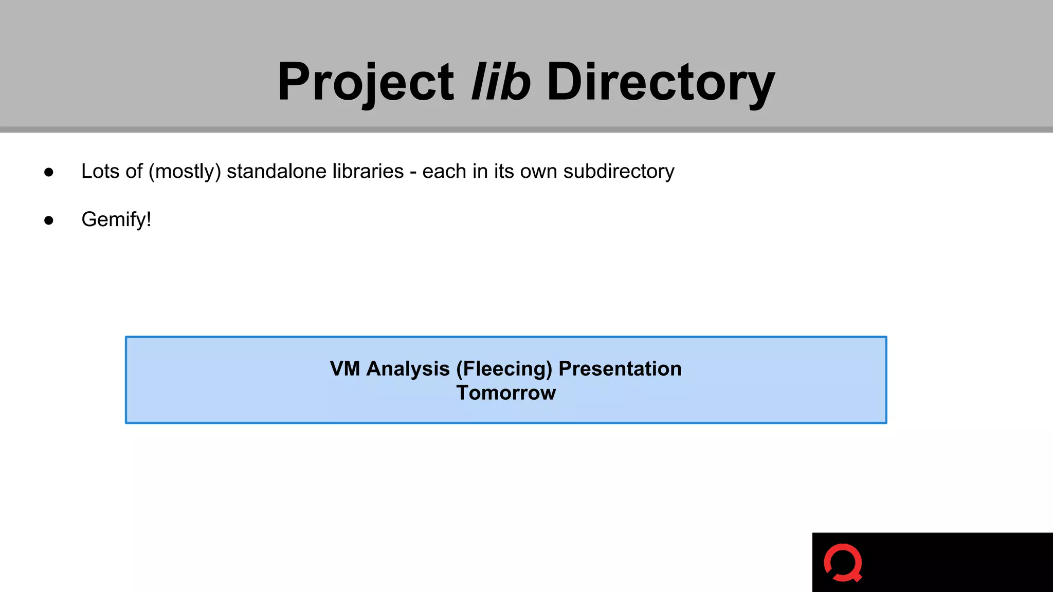 Project lib Directory 
● Lots of (mostly) standalone libraries - each in its own subdirectory 
● Gemify! 
VM Analysis (Fleecing) Presentation 
Tomorrow 
 