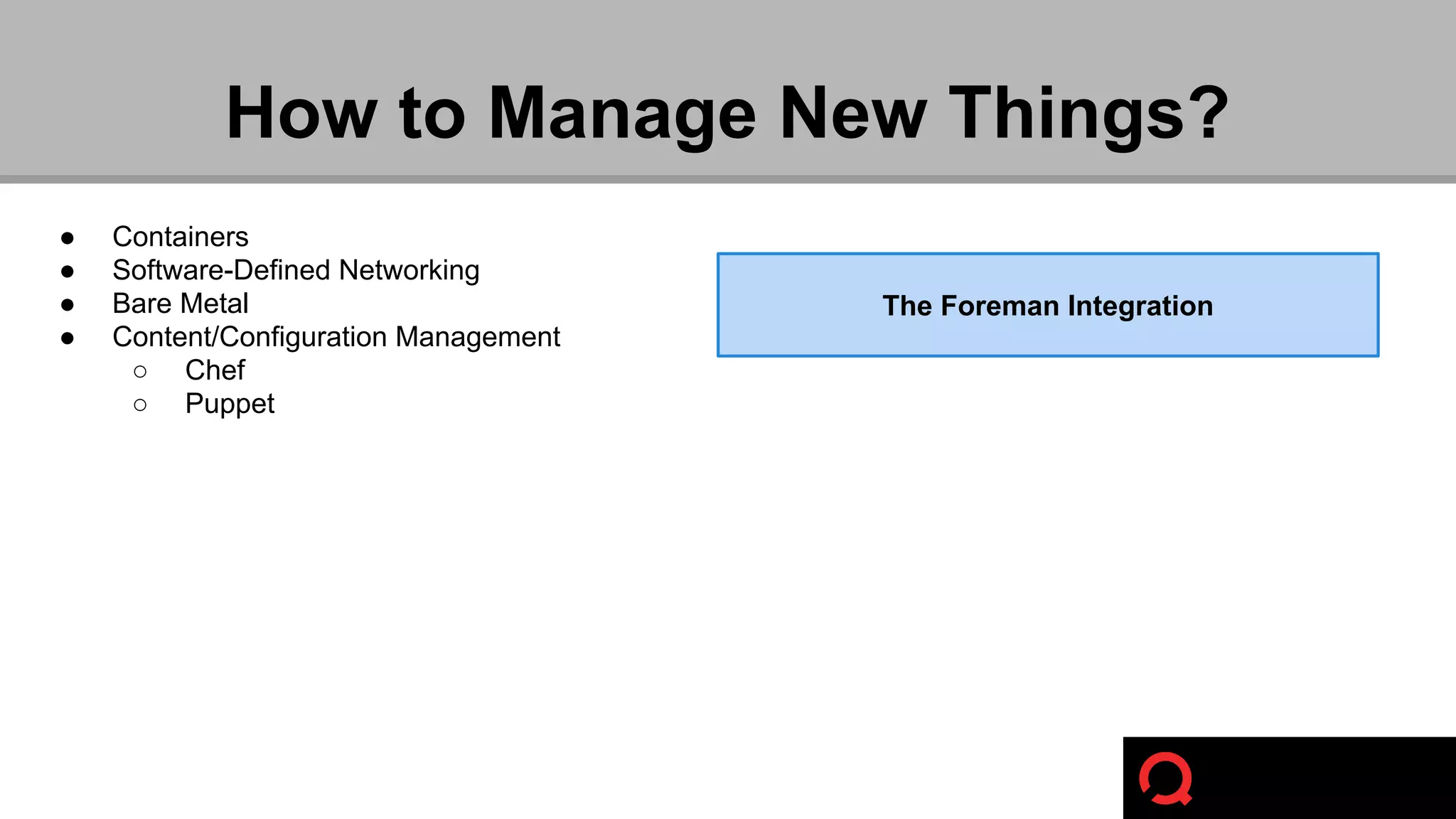How to Manage New Things? 
● Containers 
● Software-Defined Networking 
● Bare Metal 
● Content/Configuration Management 
○ Chef 
○ Puppet 
The Foreman Integration 
 