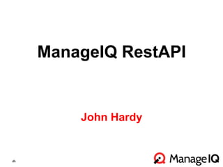 ‹#› 
ManageIQ RestAPI 
John Hardy 
John Hardy 
Product Manager 
Fall 2014 
 