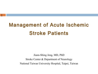 1


    Management of Acute Ischemic
               Stroke Patients



                   Jiann-Shing Jeng, MD, PhD
            Stroke Center & Department of Neurology
       National Taiwan University Hospital, Taipei, Taiwan
 