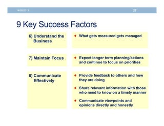 14/06/2013 22 
9 Key Success Factors 
6) Understand the 
Business 
 What gets measured gets managed 
7) Maintain Focus  ...