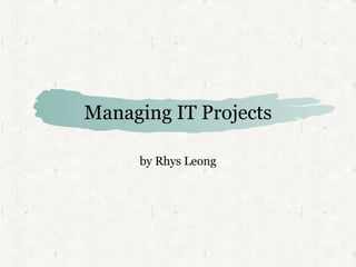 Managing IT Projects by Rhys Leong 