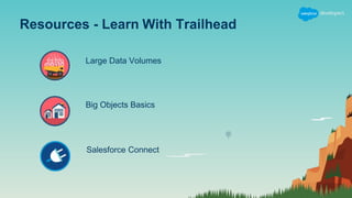 Resources - Learn With Trailhead
Large Data Volumes
Big Objects Basics
Salesforce Connect
 