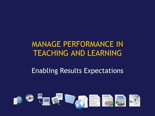 MANAGE PERFORMANCE IN TEACHING AND LEARNING Enabling Results Expectations 