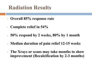 Radiation Results
• Overall 85% response rate
• Complete relief in 54%
• 50% respond by 2 weeks, 80% by 1 month
• Median duration of pain relief 12-15 weeks
• The Xrays or scans may take months to show
improvement (Recalcification by 2-3 months)
 