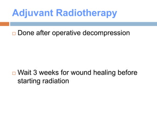 Adjuvant Radiotherapy
 Done after operative decompression
 Wait 3 weeks for wound healing before
starting radiation
 