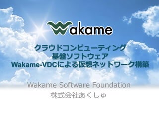 クラウドコンピューティング
         基盤ソフトウェア
Wakame-VDCによる仮想ネットワーク構築

  Wakame Software Foundation
       株式会社あくしゅ
 