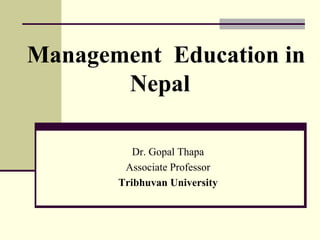 Management Education in
Nepal
Dr. Gopal Thapa
Associate Professor
Tribhuvan University
 