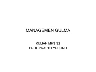 MANAGEMEN GULMA
KULIAH MHS S2
PROF PRAPTO YUDONO
 