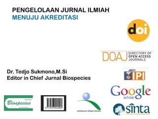 PENGELOLAAN JURNAL ILMIAH
MENUJU AKREDITASI
Dr. Tedjo Sukmono,M.Si
Editor in Chief Jurnal Biospecies
 