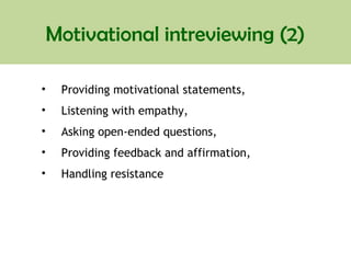 Motivational intreviewing (2)
• Providing motivational statements,
• Listening with empathy,
• Asking open-ended questions,
• Providing feedback and affirmation,
• Handling resistance
 