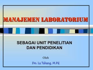 MANAJEMEN LABORATORIUM SEBAGAI UNIT PENELITIAN DAN PENDIDIKAN Oleh Drs. La Tahang, M.Pd 