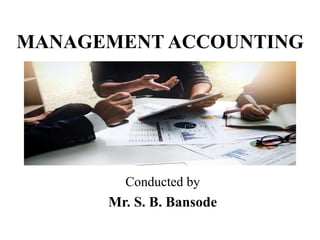 MANAGEMENT ACCOUNTING
Conducted by
Mr. S. B. Bansode
 