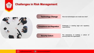 Challenges in Risk Management
Compliance and Regulation
Technology Change
najibmuhammadd MuhammadNajibDS
Security Culture
How new technologies can create new risks?
Challenges in meeting legal and regulatory
requirements.
The importance of building a culture of
security within the organisation.
 