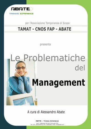 per l'Associazione Temporanea di Scopo:

 TAMAT - CNOS FAP - ABATE


                presenta




Le Problematiche
                                              del

         Management


     A cura di Alessandro Abate
 