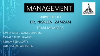 MANAGEMENT
SUBMITTED TO
DR. NISREEN ZAMZAM
TEAM MEMBERS
AMIRA ABDEL WANES IBRAHIM
ESMAT SAEED KHAMIS
REHAM REDA LOFTY
EMAN SAMIR ABO SREA
 