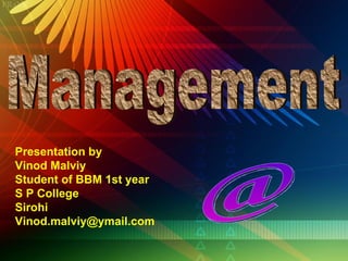 Presentation by Vinod Malviy Student of BBM 1st year S P College Sirohi [email_address]   Management @ 