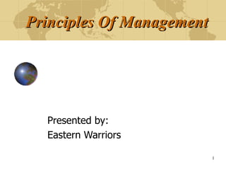 Principles Of Management Presented by: Eastern Warriors 
