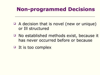 Non-programmed Decisions

   A decision that is novel (new or unique)
    or Ill structured
   No established methods exist, because it
    has never occurred before or because
   It is too complex
 