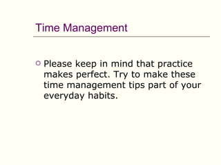 Time Management


   Please keep in mind that practice
    makes perfect. Try to make these
    time management tips part of your
    everyday habits.
 