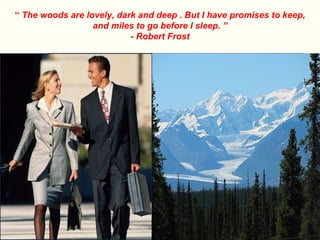 “ The woods are lovely, dark and deep . But I have promises to keep,
                  and miles to go before I sleep. ”
                           - Robert Frost
 
