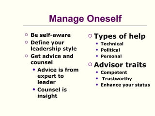 Manage Oneself
   Be self-aware          Types of help
   Define your                Technical
    leadership style           Political
   Get advice and             Personal
    counsel                Advisor traits
      Advice is from
                               Competent
       expert to               Trustworthy
       leader                  Enhance your status
      Counsel is
       insight
 
