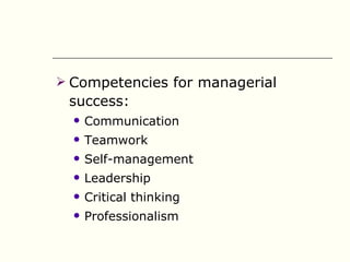  Competencies for managerial
 success:
     Communication
     Teamwork
     Self-management
     Leadership
     Critical thinking
     Professionalism
 