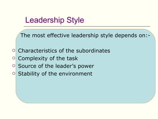 Leadership Style
    The most effective leadership style depends on:-

   Characteristics of the subordinates
   Complexity of the task
   Source of the leader’s power
   Stability of the environment
 