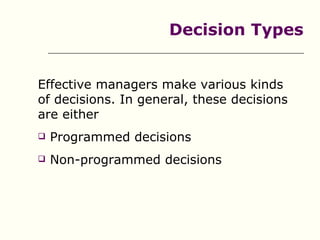 Decision Types


Effective managers make various kinds
of decisions. In general, these decisions
are either
   Programmed decisions
   Non-programmed decisions
 