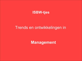 ISBW-tjes



Trends en ontwikkelingen in


        Management
 