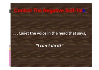 Control The Negative Self-Talk...
. . . Quiet the voice in the head that says,
54
. . . Quiet the voice in the head that says,
“I can’t do it!”
 