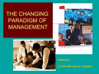 THE CHANGING
PARADIGM OF
MANAGEMENT

Reporter:
Leilani Mariana G. Castelo

 