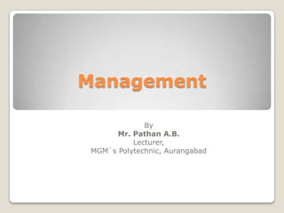 Management
By
Mr. Pathan A.B.
Lecturer,
MGM`s Polytechnic, Aurangabad

 