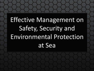 Effective Management on
Safety, Security and
Environmental Protection
at Sea
 