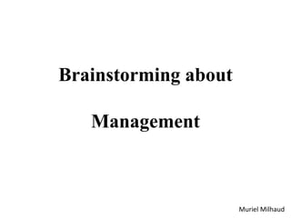 Brainstorming about
Management
Muriel Milhaud
 