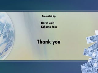 Presented by:
Harsh Jain
Kshama Jain
Thank you
 